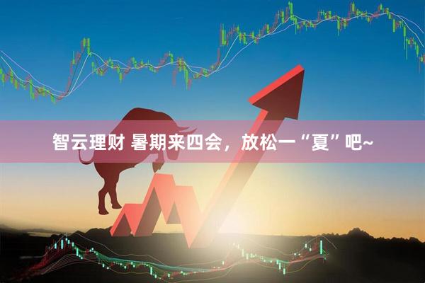 智云理财 暑期来四会，放松一“夏”吧~