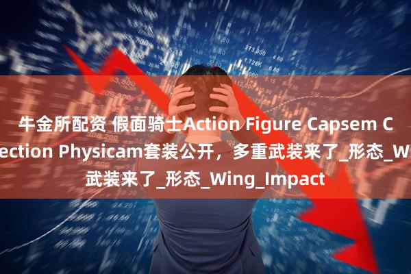 牛金所配资 假面骑士Action Figure Capsem Change Collection Physicam套装公开，多重武装来了_形态_Wing_Impact