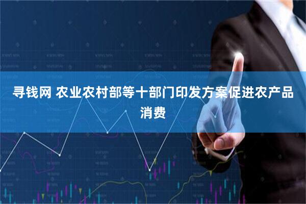 寻钱网 农业农村部等十部门印发方案促进农产品消费