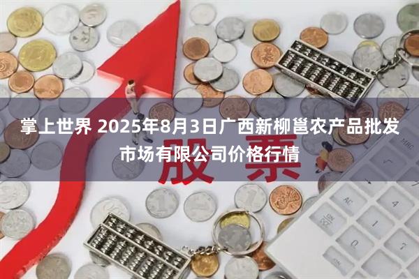 掌上世界 2025年8月3日广西新柳邕农产品批发市场有限公司价格行情