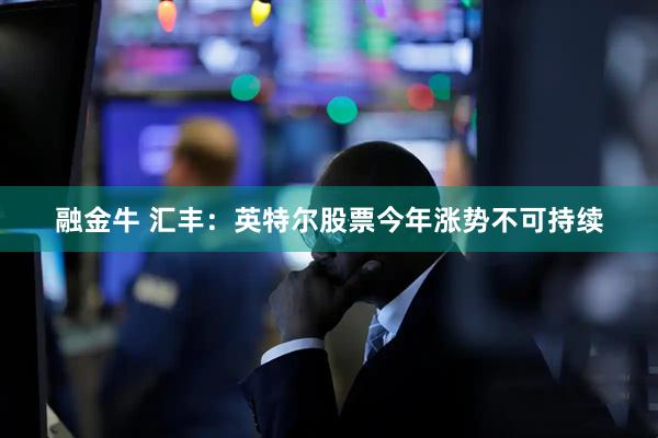 融金牛 汇丰：英特尔股票今年涨势不可持续